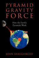 Pyramid Gravity Force: How the Earth's Pyramids Work