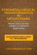 Pyrometallurgical Transformation in Mesopotamia from Chalcolithic Sumer to Amorite Babylonia: An Archaeometallurgical History 5th - 2nd Millennium BC