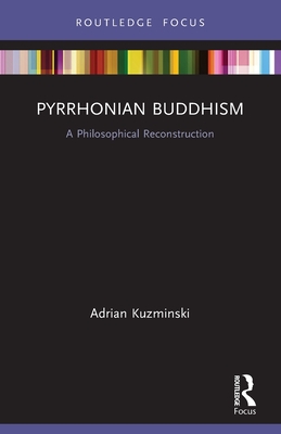 Pyrrhonian Buddhism: A Philosophical Reconstruction - Kuzminski, Adrian