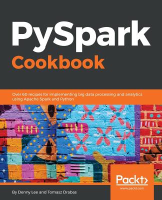 PySpark Cookbook: Over 60 recipes for implementing big data processing and analytics using Apache Spark and Python - Lee, Denny, and Drabas, Tomasz