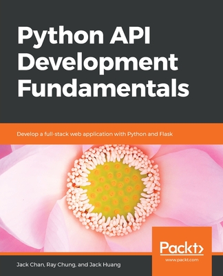 Python API Development Fundamentals: Develop a full-stack web application with Python and Flask - Chan, Jack, and Chung, Ray, and Huang, Jack