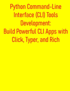Python Command-Line Interface (CLI) Tools Development: Build Powerful CLI Apps with Click, Typer, and Rich: From Basic Scripts to Advanced CLI Programs, A Developer's Guide to Python CLI Programming