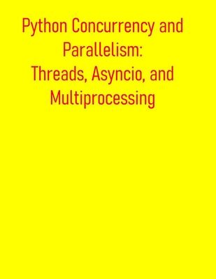 Python Concurrency and Parallelism: Threads, Asyncio, and Multiprocessing: From Basic Concepts to Advance Optimization: Leveraging Multi-Core Processors and Asynchronous I/O for Maximum Performance - Publishing, Pythquill