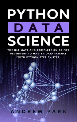 Python Data Science: The Most Complete Guide for Beginners to Master Data Science with Python Step By Step - Park, Andrew