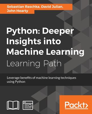 Python: Deeper Insights into Machine Learning: Leverage benefits of machine learning techniques using Python - Raschka, Sebastian, and Julian, David, and Hearty, John