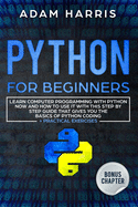 Python for beginners: learn computer programming with python now and how to use it with this step by step guide that gives you the basics of python coding + practical exercises