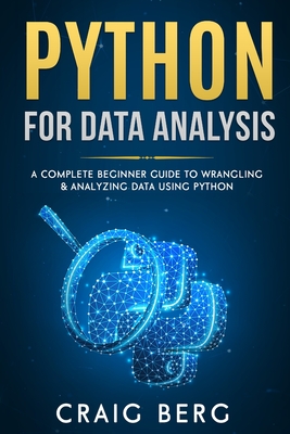 Python For Data Analysis: A Complete Beginner Guide to Wrangling & Analyzing Data Using Python - Berg, Craig