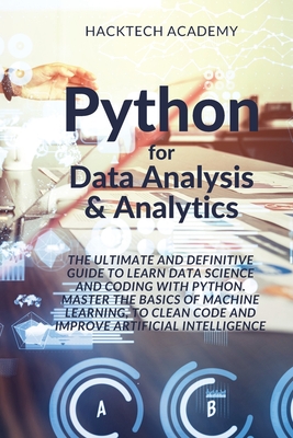 Python for Data Analysis & Analytics: The Ultimate and Definitive Guide to Learn Data Science and Coding With Python. Master The basics of Machine Learning, to Clean Code and Improve Artificial Intelligence - Hacktech Academy