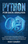 Python for Data Analysis: Learn The Principles of Data Analysis and Raise Your Programming IQ. Improve Your Machine Learning Experience and Become a Skilled Programmer by Learning 10+ Coding Secrets