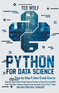 Python for Data Science: Step-By-Step Crash Course On How to Come Up Easily With Your First Data Science Project From Scratch In Less Than 7 Days. Includes Practical Exercise