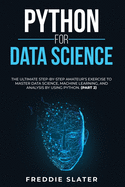 Python for Data Science: The Ultimate Step-By-Step Amateur's Exercise to Master Data Science, Machine Learning, and Analysis by Using Python. (Part 2)