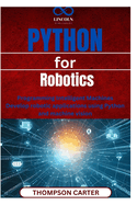 Python for Robotics: Programming Intelligent Machines Develop robotic applications using Python and machine vision