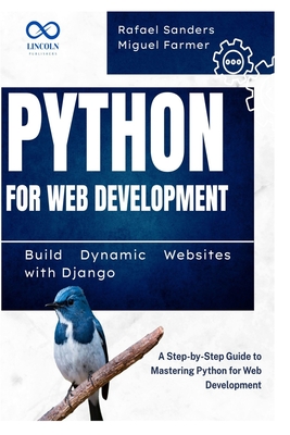 Python for Web Development: Build Dynamic Websites with Django: A Step-by-Step Guide to Mastering Python for Web Development - Sanders, Rafael, and Farmer, Miguel