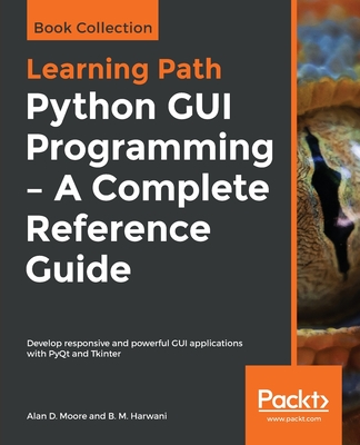 Python GUI Programming - A Complete Reference Guide: Develop responsive and powerful GUI applications with PyQt and Tkinter - Moore, Alan D., and Harwani, B.M.