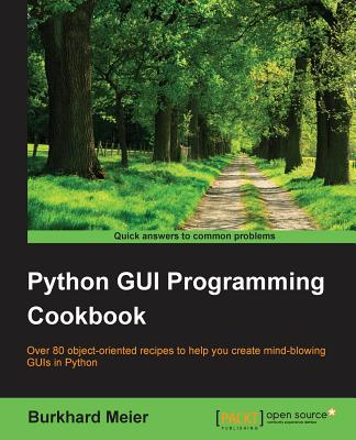 Python GUI Programming Cookbook: Over 80 object-oriented recipes to help you create mind-blowing GUIs in Python - Meier, Burkhard a
