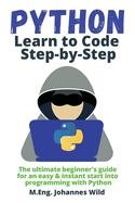 Python Learn to Code Step by Step: The ultimate beginner's guide for an easy & instant start into programming with Python