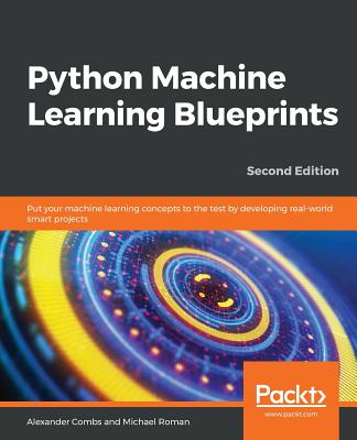 Python Machine Learning Blueprints: Put your machine learning concepts to the test by developing real-world smart projects, 2nd Edition - Combs, Alexander, and Roman, Michael