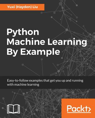 Python Machine Learning By Example: The easiest way to get into machine learning - Liu, Yuxi (Hayden)