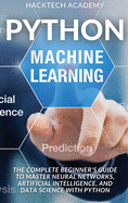 Python Machine Learning: The Complete Beginner's Guide to Master Neural Networks, Artificial Intelligence, and Data Science with Python
