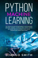 Python Machine Learning: The Crash Course for Beginners to Programming and Deep Learning, Artificial Intelligence, Neural Networks and Data Science. Scikit Learn, Tensorflow, Pandas and Numpy.