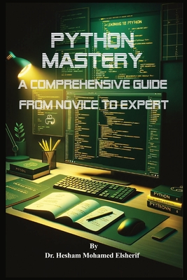 Python Mastery: A Comprehensive Guide from Novice to Expert - Elsherif, Hesham Mohamed, Dr.
