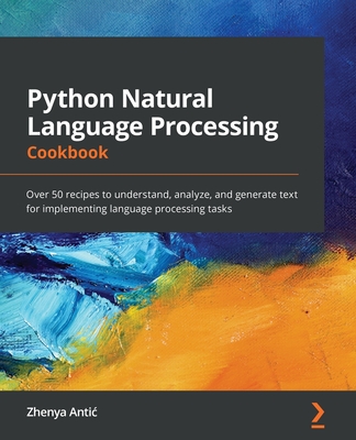 Python Natural Language Processing Cookbook: Over 50 recipes to understand, analyze, and generate text for implementing language processing tasks - Antic, Zhenya