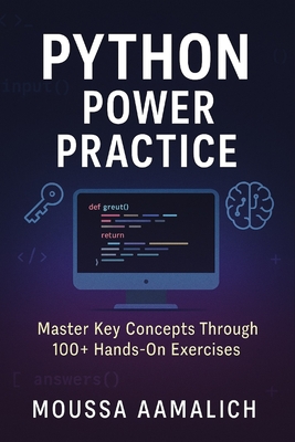 Python Power Practice: Master Key Concepts Through 100+ Hands-On Exercises - Aamalich, Moussa