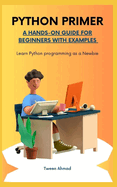 Python Primer: A HANDS-ON GUIDE FOR BEGINNERS WITH EXAMPLES: Learn Python programming as a Newbie