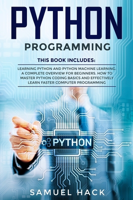 Python Programming: 2 Books in 1: Learning Python and Python Machine Learning. A Complete Overview for Beginners. How to Master Python Coding Basics and Effectively Learn Faster Computer Programming - Hack, Samuel