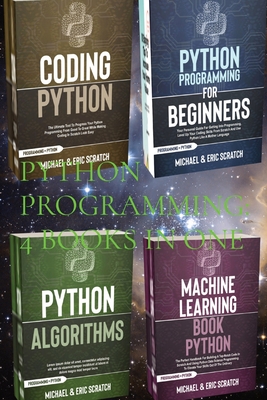 Python Programming: 4 Books in One: Python for Beginners, Coding Python, Alghoritms, Machine Learning - Scratch, Michael And Eric