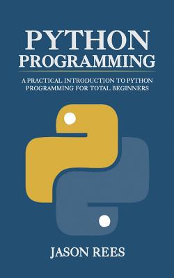 Python Programming: A Practical Introduction To Python Programming For Total Beginners - Rees, Jason