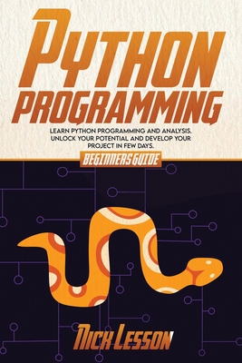 Python Programming: Beginners Guide to Learn Python Programming and Analysis. Unlock Your Potential and Develop Your Project in Few Days - Lesson, Nick