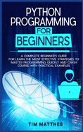 Python Programming For Beginners: A Complete Beginner's Guide for Learn the Most Effective Strategies to Master Programming Quickly and Crash Course With Practical Examples