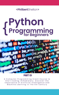 Python Programming for Beginners: A Computer Programming Course to Start Coding Immediately. Discover the Importance of Artificial Intelligence and Machine Learning in the XXI Century (Part 1)