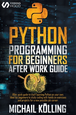 Python programming for beginners: After work guide to start learning Python on your own. Ideal for beginners to study coding with hands on exercises and projects for a new possible job career. - Klling, Michail, and Hood, Coding