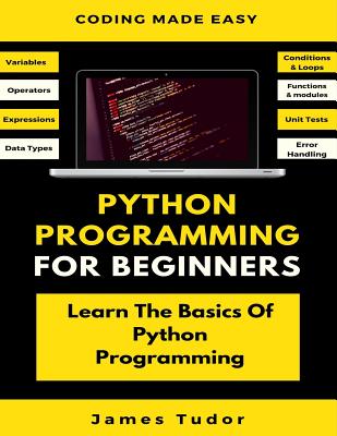 Python Programming For Beginners: Learn The Basics Of Python Programming (Python Crash Course, Programming for Dummies) - Tudor, James