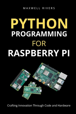 Python Programming for Raspberry Pi: Crafting Innovation through Code and Hardware - Rivers, Maxwell