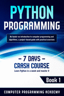 Python Programming: Learn Python in a Week and Master It. An Hands-On Introduction to Computer Programming and Algorithms, a Project-Based Guide with Practical Exercises (7 Days Crash Course, Book 1)