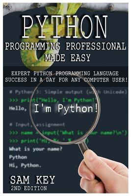 Python Programming Professional Made Easy: Expert Python Programming Language Success in a Day for Any Computer User! - Key, Sam