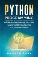 Python Programming: The Complete Crash Course for Beginners to Mastering Python with Practical Applications to Data Analysis and Analytics, Machine Learning and Data Science Projects - 4 Books in 1