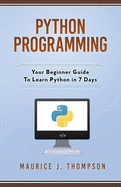 Python Programming: Your Beginner Guide To Learn Python in 7 Days