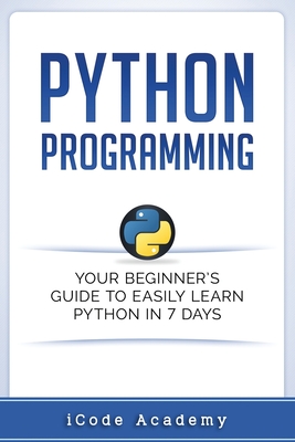 Python Programming: Your Beginner's Guide To Easily Learn Python in 7 Days - Academy, Icode