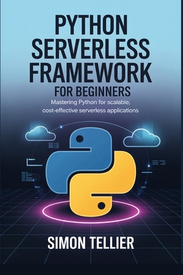 Python Serverless Framework for Beginners: Mastering Python for Scalable, Cost-Effective Serverless Applications - Tellier, Simon