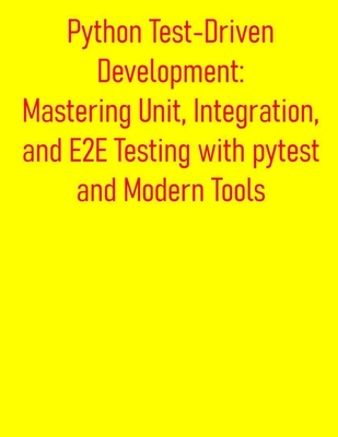 Python Test-Driven Development: Mastering Unit, Integration, and E2E Testing with pytest and Modern Tools: A Practical Guide to Build High-Quality Applications with Comprehensive Testing Strategies - Publishing, Pythquill