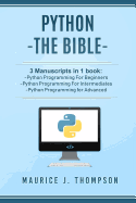 Python: - The Bible- 3 Manuscripts in 1 Book: -Python Programming for Beginners -Python Programming for Intermediates -Python Programming for Advanced