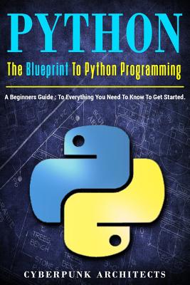 Python: The Blueprint to Python Programming: A Beginners Guide: Everything You Need to Know to Get Started - Architects, Cyberpunk