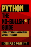 Python the No-Bullsh*t Guide: Learn Python Programming Within 12 Hours!