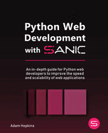 Python Web Development with Sanic: An in-depth guide for Python web developers to improve the speed and scalability of web applications