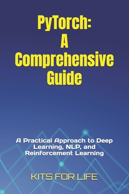 PyTorch: A Comprehensive Guide: A Practical Approach to Deep Learning, NLP, and Reinforcement Learning - Kits for Life