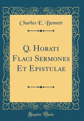 Q. Horati Flaci Sermones Et Epistulae (Classic Reprint) - Bennett, Charles E